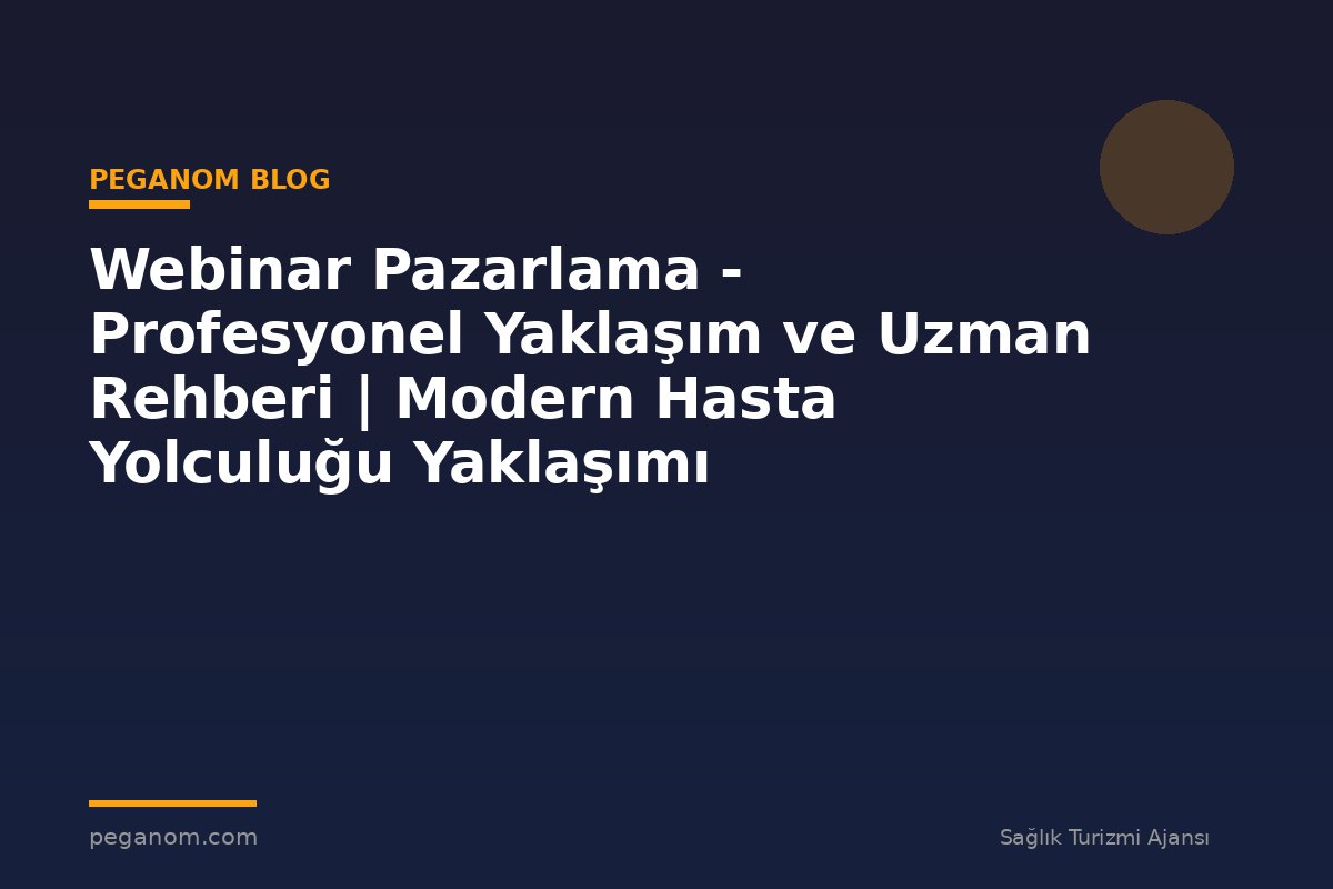 Webinar Pazarlama - Profesyonel Yaklaşım ve Uzman Rehberi | Modern Hasta Yolculuğu Yaklaşımı