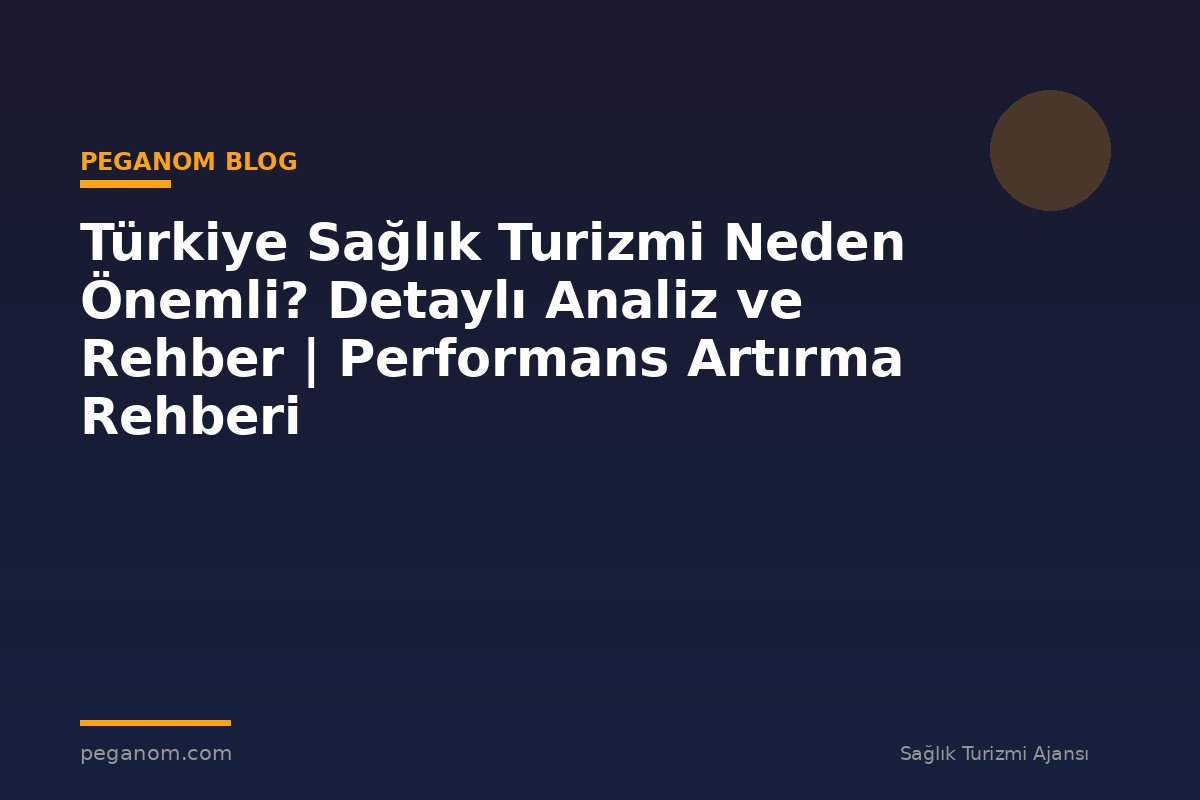 Türkiye Sağlık Turizmi Neden Önemli? Detaylı Analiz ve Rehber | Performans Artırma Rehberi