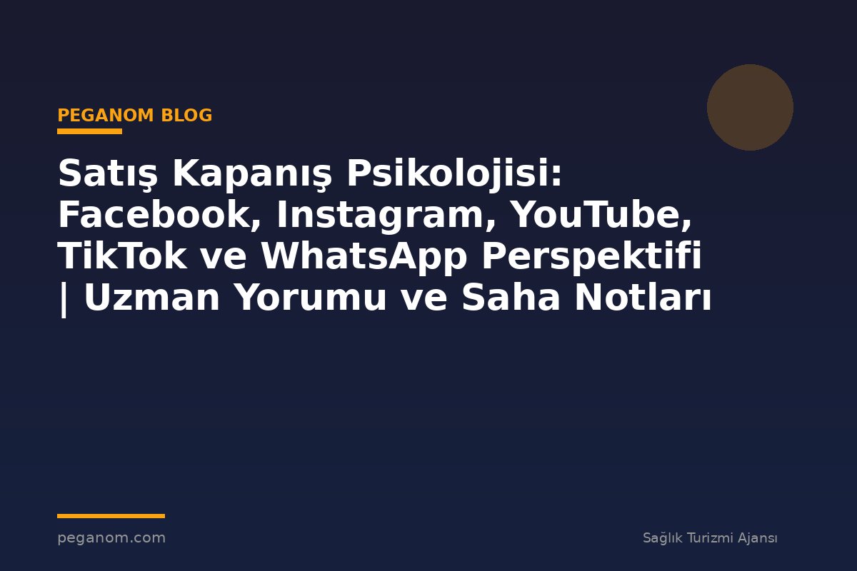 Satış Kapanış Psikolojisi: Facebook, Instagram, YouTube, TikTok ve WhatsApp Perspektifi | Uzman Yorumu ve Saha Notları