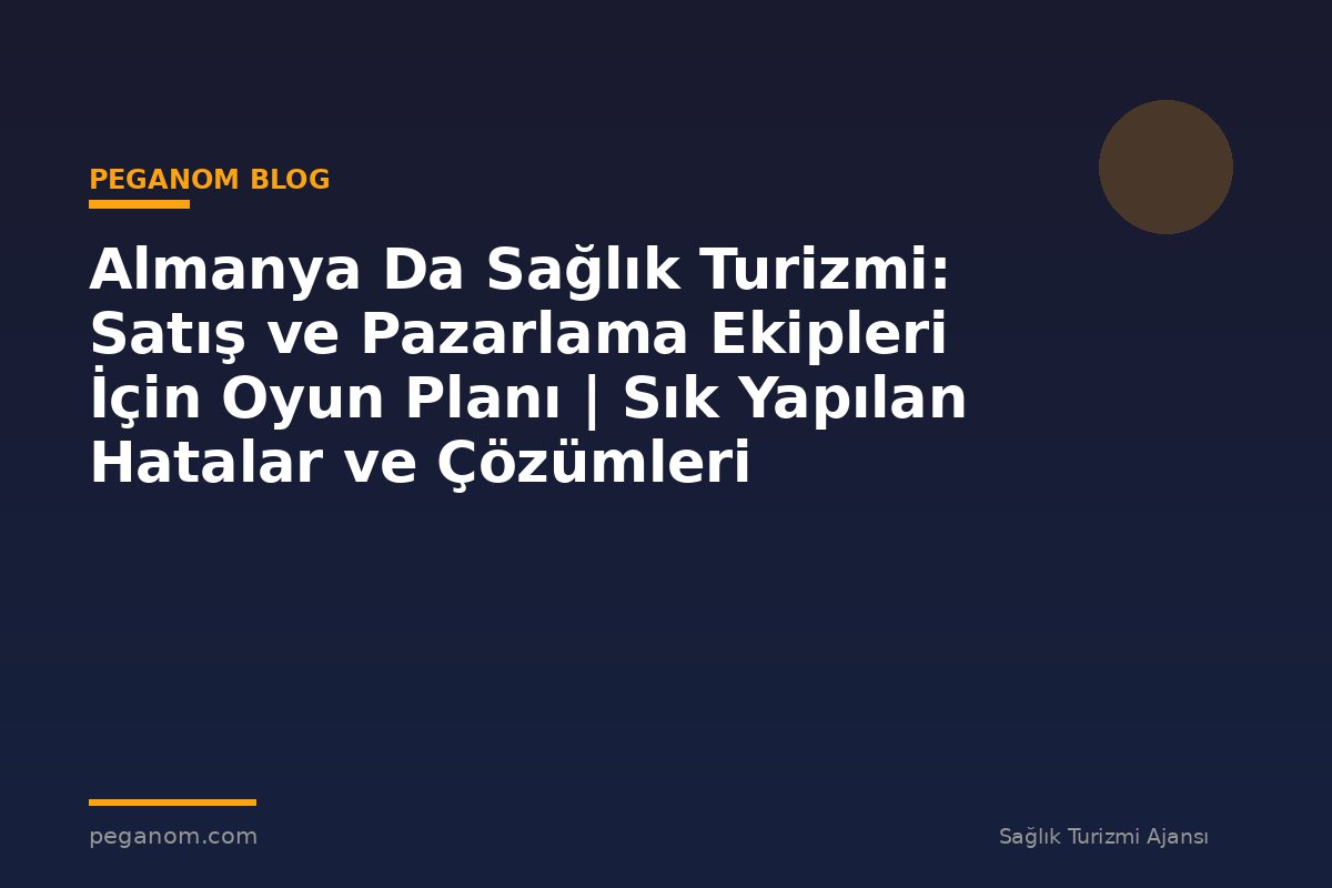 Almanya Da Sağlık Turizmi: Satış ve Pazarlama Ekipleri İçin Oyun Planı | Sık Yapılan Hatalar ve Çözümleri