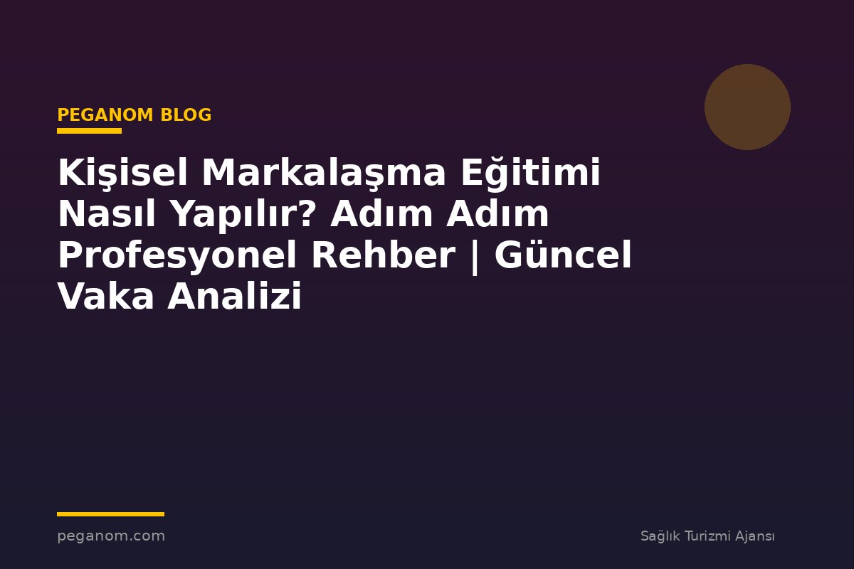 Kişisel Markalaşma Eğitimi Nasıl Yapılır? Adım Adım Profesyonel Rehber | Güncel Vaka Analizi