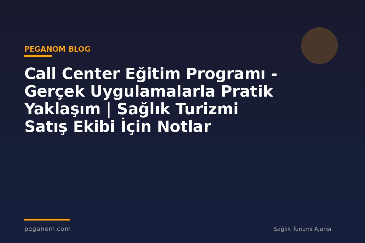 Call Center Eğitim Programı - Gerçek Uygulamalarla Pratik Yaklaşım | Sağlık Turizmi Satış Ekibi İçin Notlar
