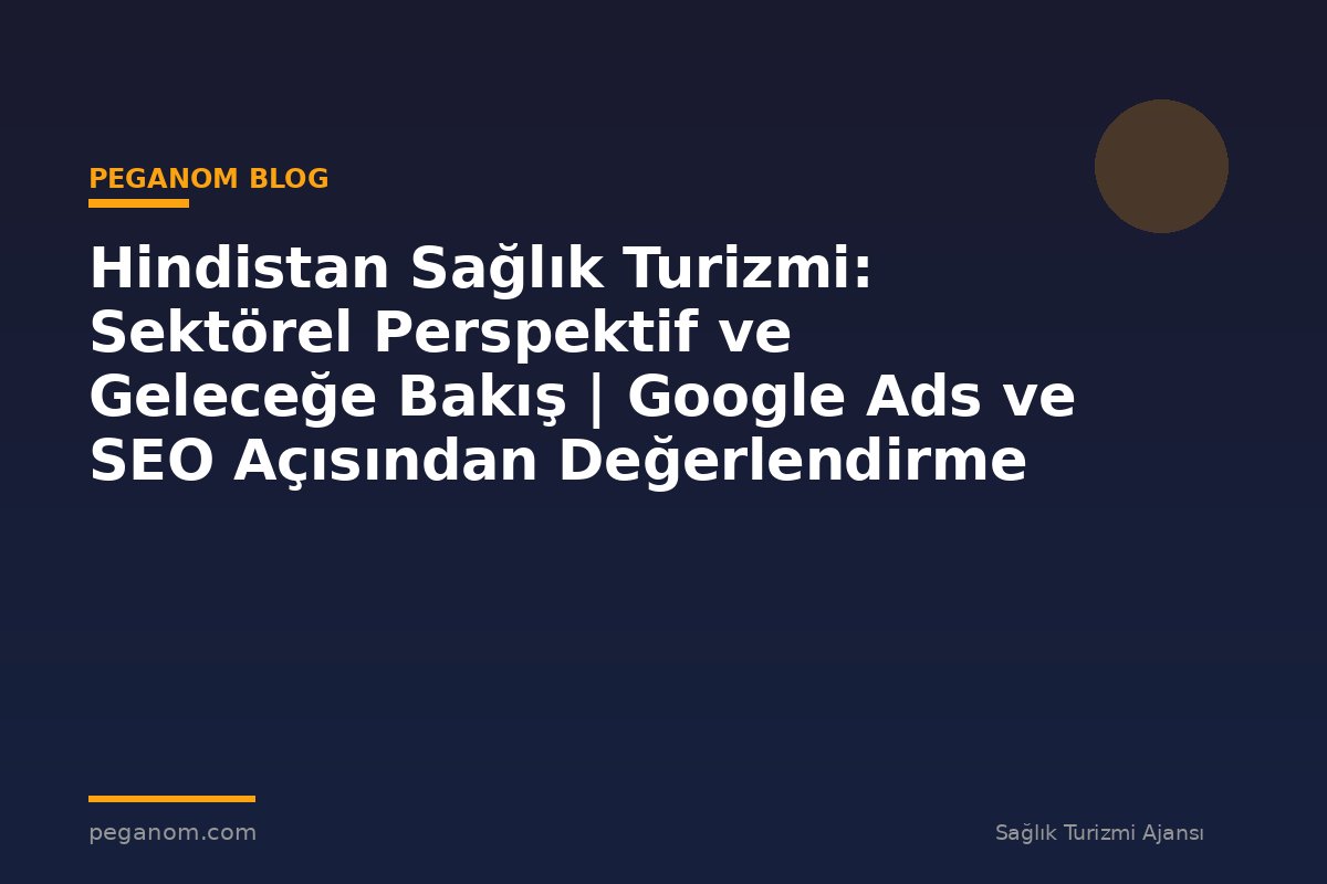Hindistan Sağlık Turizmi: Sektörel Perspektif ve Geleceğe Bakış | Google Ads ve SEO Açısından Değerlendirme