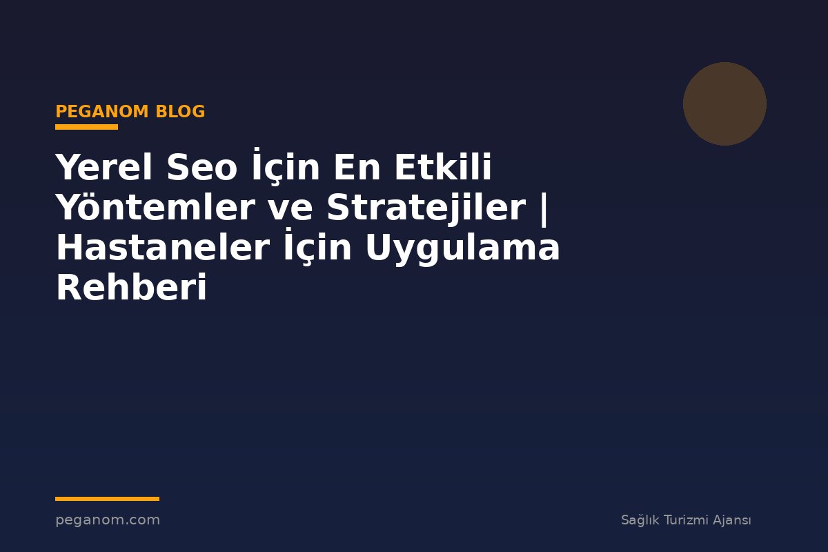 Yerel Seo İçin En Etkili Yöntemler ve Stratejiler | Hastaneler İçin Uygulama Rehberi