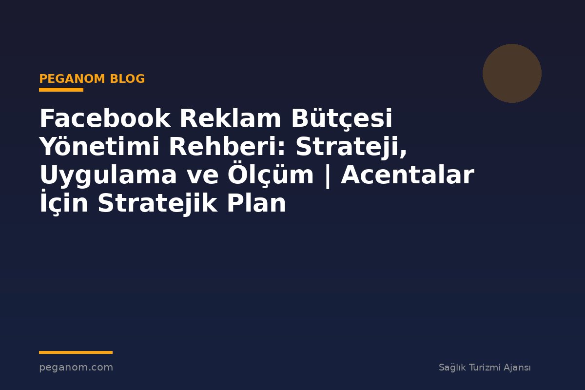Facebook Reklam Bütçesi Yönetimi Rehberi: Strateji, Uygulama ve Ölçüm | Acentalar İçin Stratejik Plan