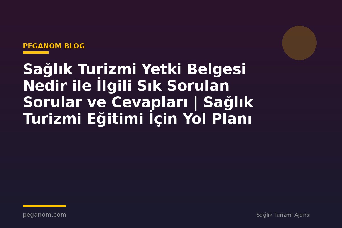 Sağlık Turizmi Yetki Belgesi Nedir ile İlgili Sık Sorulan Sorular ve Cevapları | Sağlık Turizmi Eğitimi İçin Yol Planı