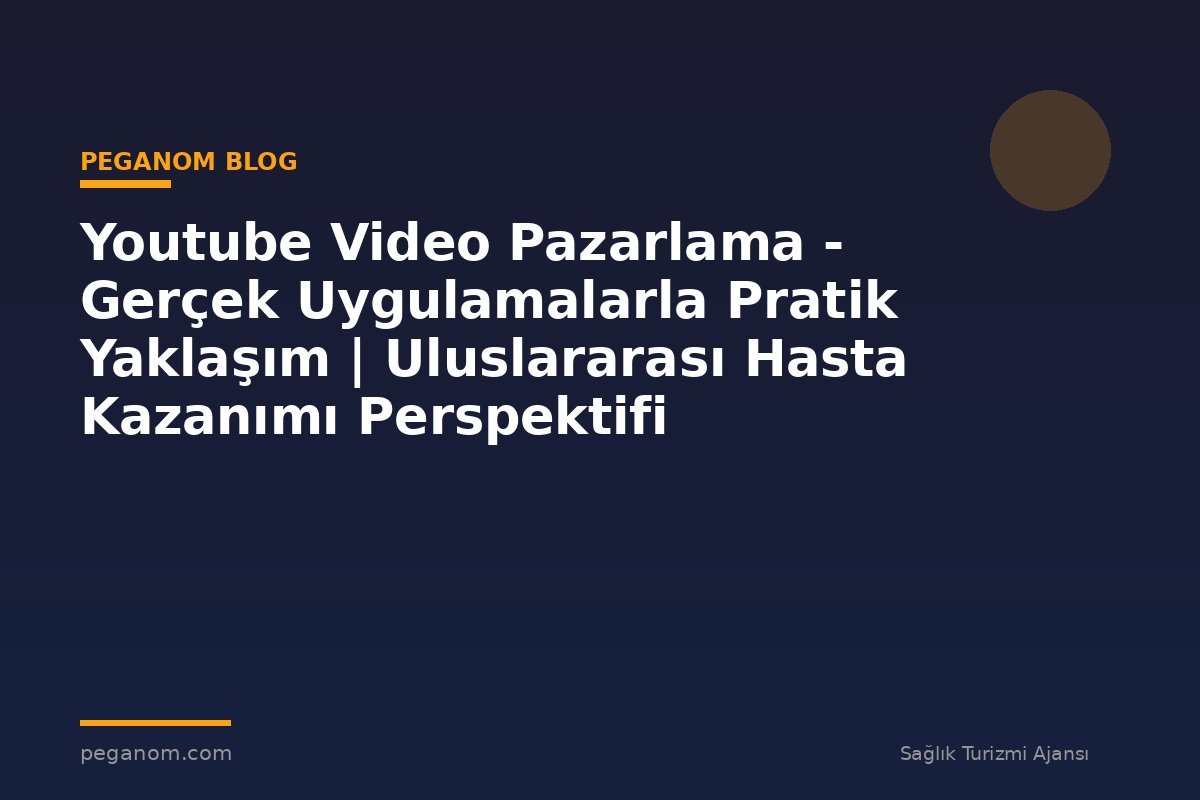 Youtube Video Pazarlama - Gerçek Uygulamalarla Pratik Yaklaşım | Uluslararası Hasta Kazanımı Perspektifi