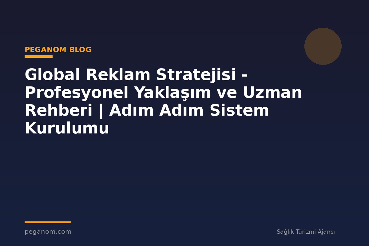 Global Reklam Stratejisi - Profesyonel Yaklaşım ve Uzman Rehberi | Adım Adım Sistem Kurulumu