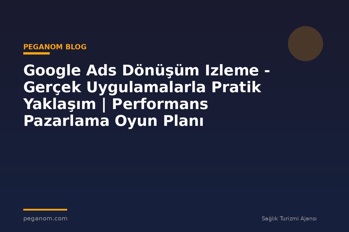 Google Ads Dönüşüm Izleme - Gerçek Uygulamalarla Pratik Yaklaşım | Performans Pazarlama Oyun Planı