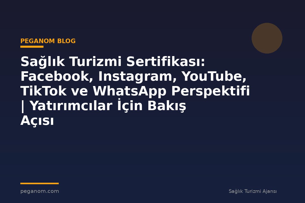 Sağlık Turizmi Sertifikası: Facebook, Instagram, YouTube, TikTok ve WhatsApp Perspektifi | Yatırımcılar İçin Bakış Açısı