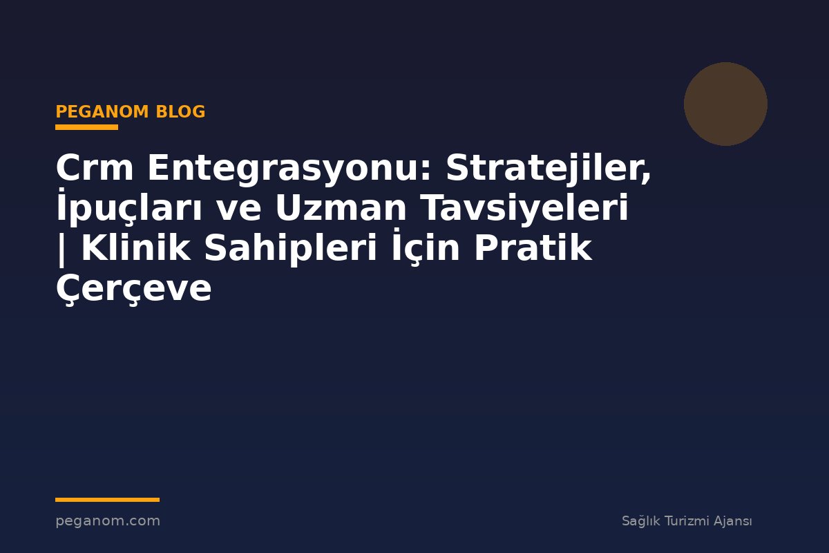 Crm Entegrasyonu: Stratejiler, İpuçları ve Uzman Tavsiyeleri | Klinik Sahipleri İçin Pratik Çerçeve