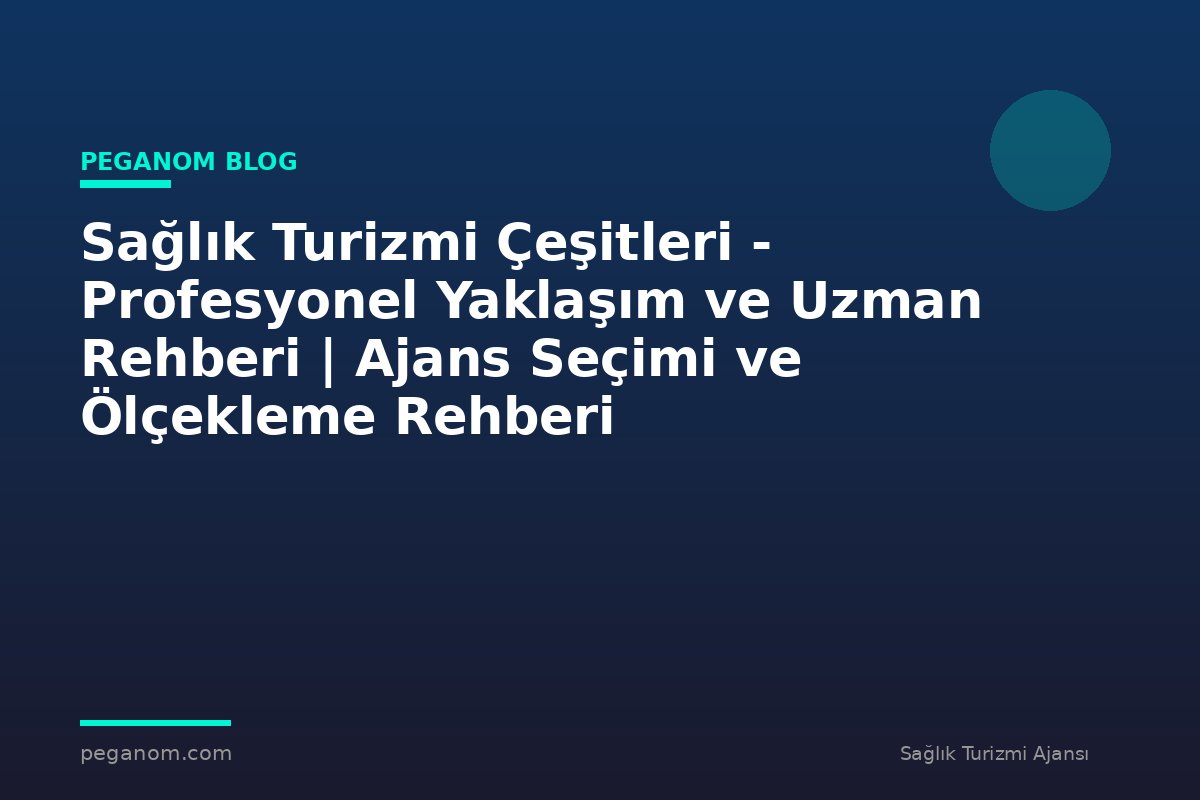 Sağlık Turizmi Çeşitleri - Profesyonel Yaklaşım ve Uzman Rehberi | Ajans Seçimi ve Ölçekleme Rehberi