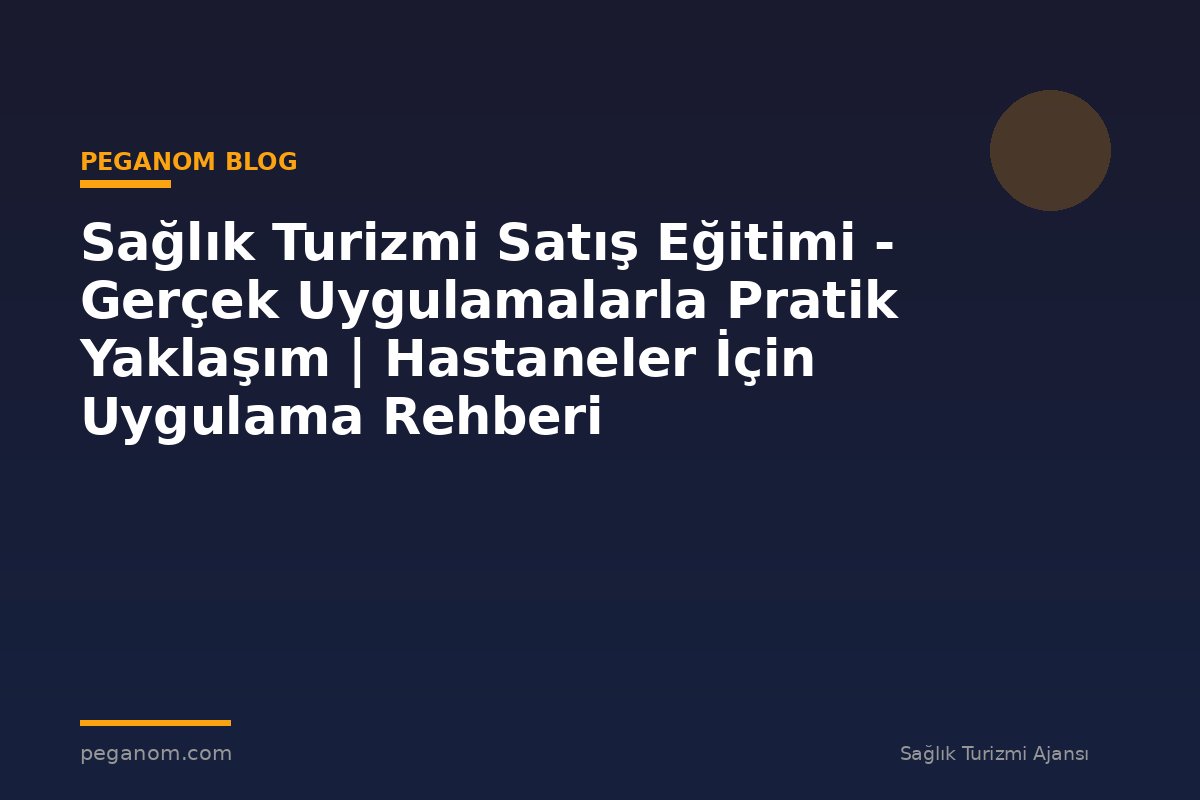 Sağlık Turizmi Satış Eğitimi - Gerçek Uygulamalarla Pratik Yaklaşım | Hastaneler İçin Uygulama Rehberi