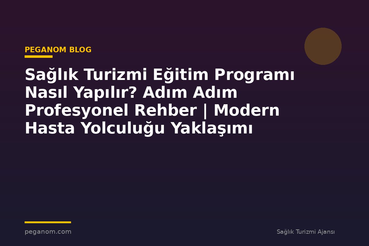 Sağlık Turizmi Eğitim Programı Nasıl Yapılır? Adım Adım Profesyonel Rehber | Modern Hasta Yolculuğu Yaklaşımı