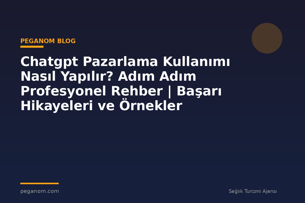 Chatgpt Pazarlama Kullanımı Nasıl Yapılır? Adım Adım Profesyonel Rehber | Başarı Hikayeleri ve Örnekler