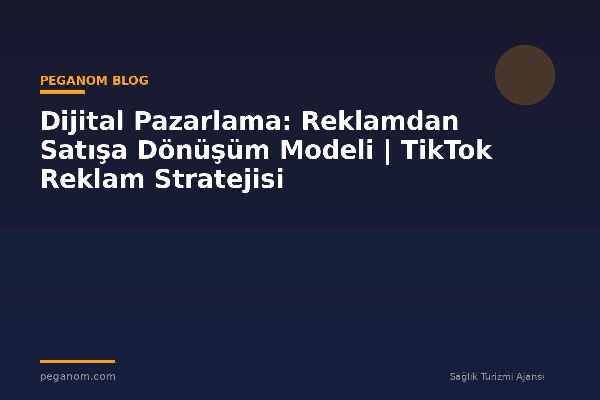 Dijital Pazarlama: Reklamdan Satışa Dönüşüm Modeli | TikTok Reklam Stratejisi