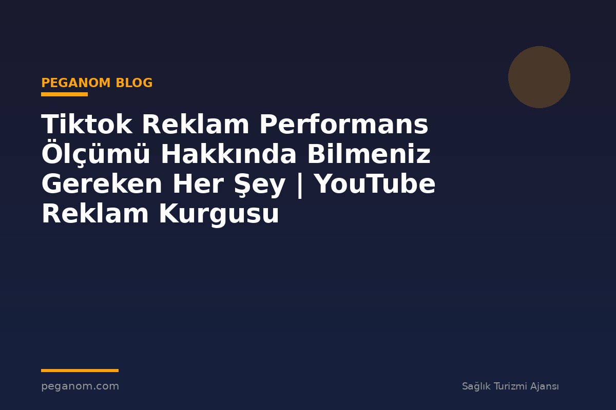 Tiktok Reklam Performans Ölçümü Hakkında Bilmeniz Gereken Her Şey | YouTube Reklam Kurgusu