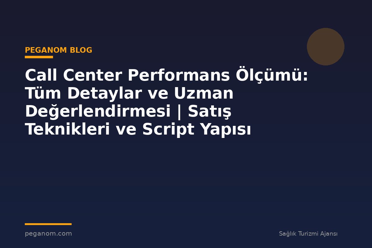Call Center Performans Ölçümü: Tüm Detaylar ve Uzman Değerlendirmesi | Satış Teknikleri ve Script Yapısı
