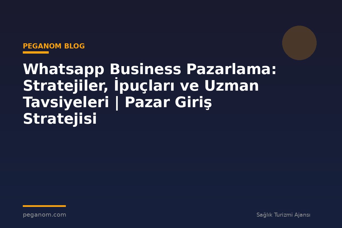Whatsapp Business Pazarlama: Stratejiler, İpuçları ve Uzman Tavsiyeleri | Pazar Giriş Stratejisi