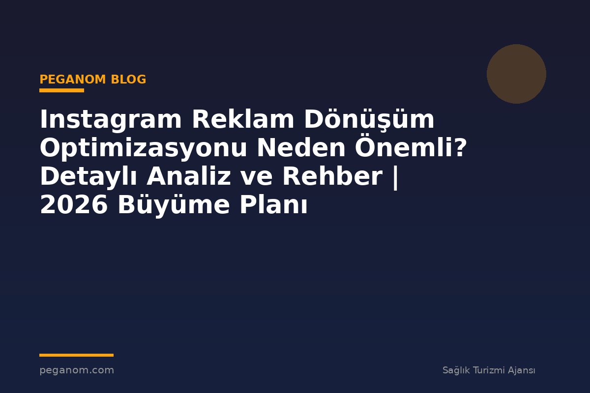Instagram Reklam Dönüşüm Optimizasyonu Neden Önemli? Detaylı Analiz ve Rehber | 2026 Büyüme Planı