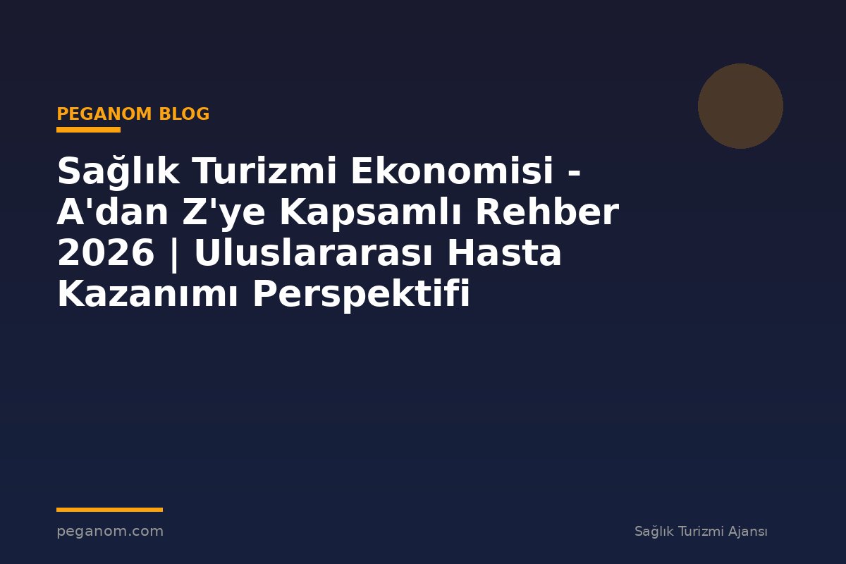 Sağlık Turizmi Ekonomisi - A'dan Z'ye Kapsamlı Rehber 2026 | Uluslararası Hasta Kazanımı Perspektifi
