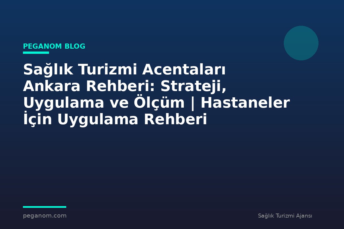 Sağlık Turizmi Acentaları Ankara Rehberi: Strateji, Uygulama ve Ölçüm | Hastaneler İçin Uygulama Rehberi