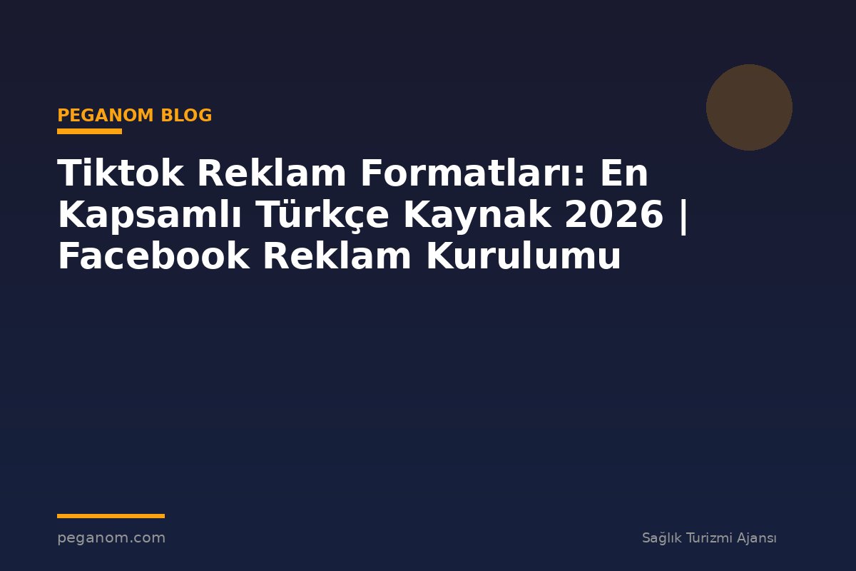 Tiktok Reklam Formatları: En Kapsamlı Türkçe Kaynak 2026 | Facebook Reklam Kurulumu