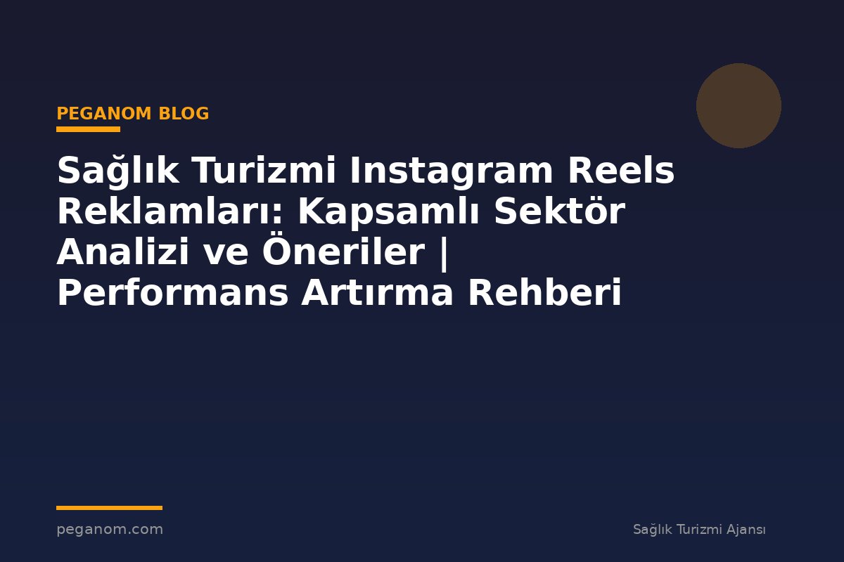 Sağlık Turizmi Instagram Reels Reklamları: Kapsamlı Sektör Analizi ve Öneriler | Performans Artırma Rehberi