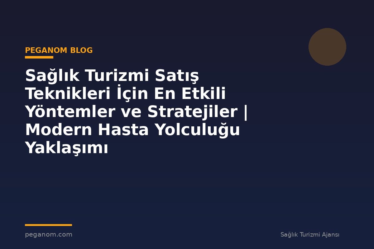 Sağlık Turizmi Satış Teknikleri İçin En Etkili Yöntemler ve Stratejiler | Modern Hasta Yolculuğu Yaklaşımı