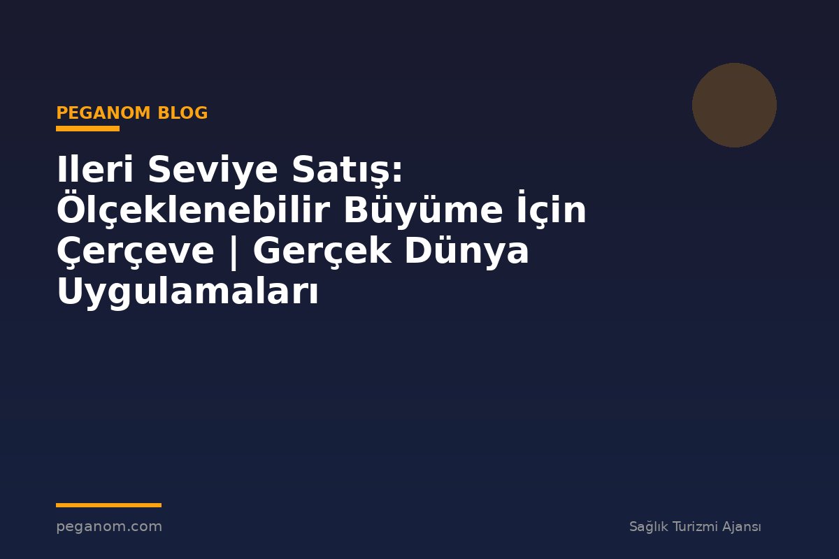 Ileri Seviye Satış: Ölçeklenebilir Büyüme İçin Çerçeve | Gerçek Dünya Uygulamaları