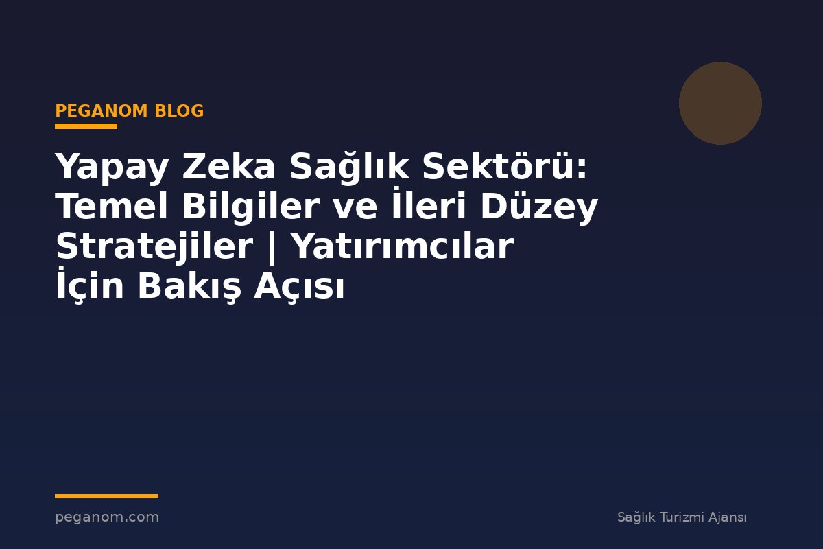 Yapay Zeka Sağlık Sektörü: Temel Bilgiler ve İleri Düzey Stratejiler | Yatırımcılar İçin Bakış Açısı