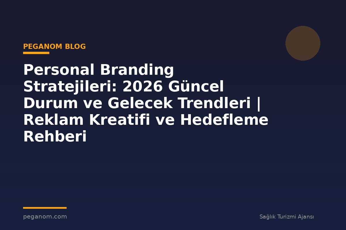 Personal Branding Stratejileri: 2026 Güncel Durum ve Gelecek Trendleri | Reklam Kreatifi ve Hedefleme Rehberi