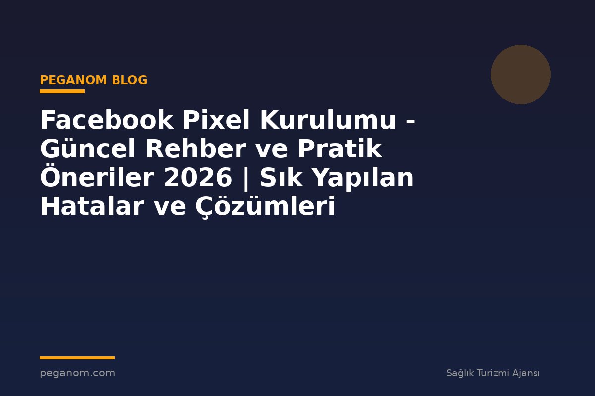 Facebook Pixel Kurulumu - Güncel Rehber ve Pratik Öneriler 2026 | Sık Yapılan Hatalar ve Çözümleri