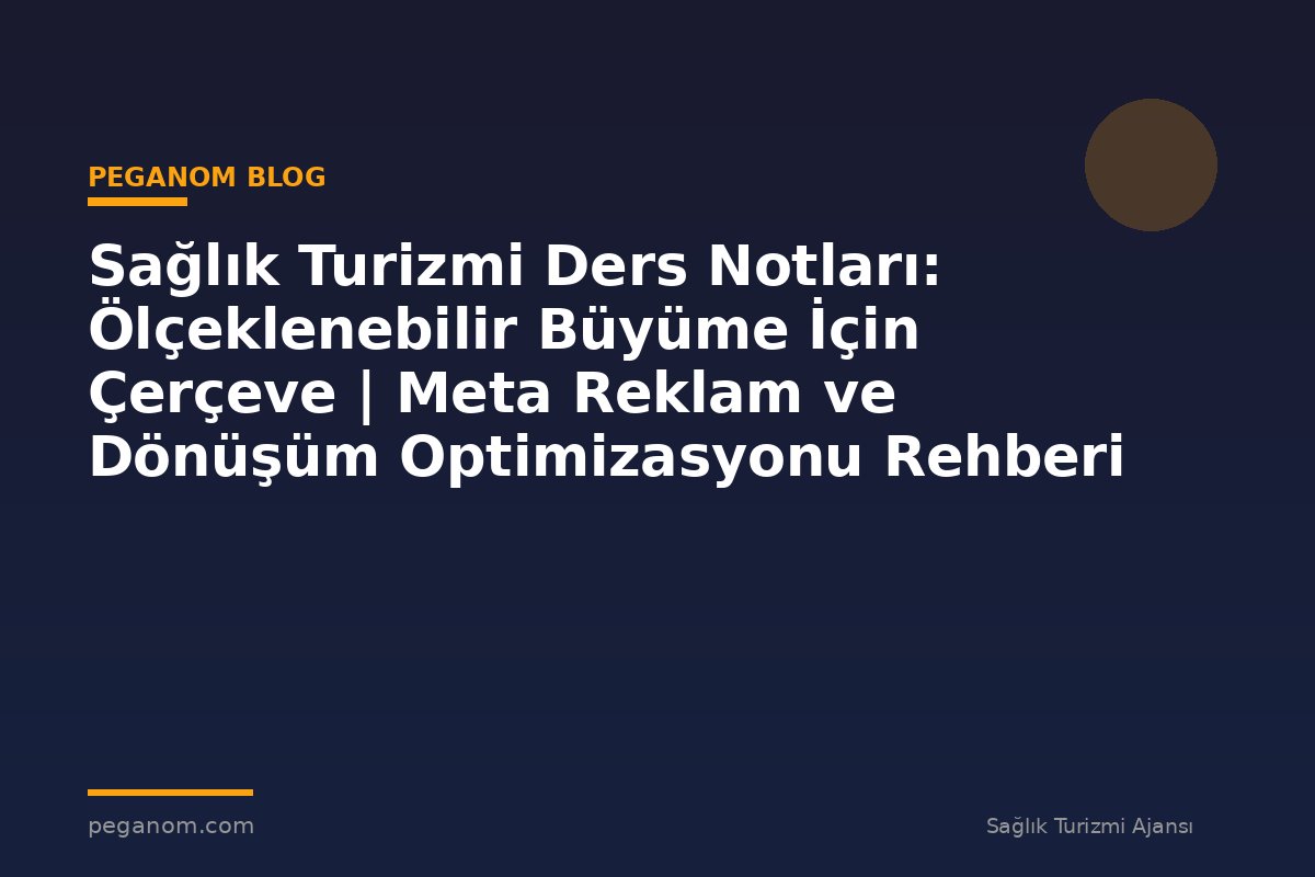 Sağlık Turizmi Ders Notları: Ölçeklenebilir Büyüme İçin Çerçeve | Meta Reklam ve Dönüşüm Optimizasyonu Rehberi
