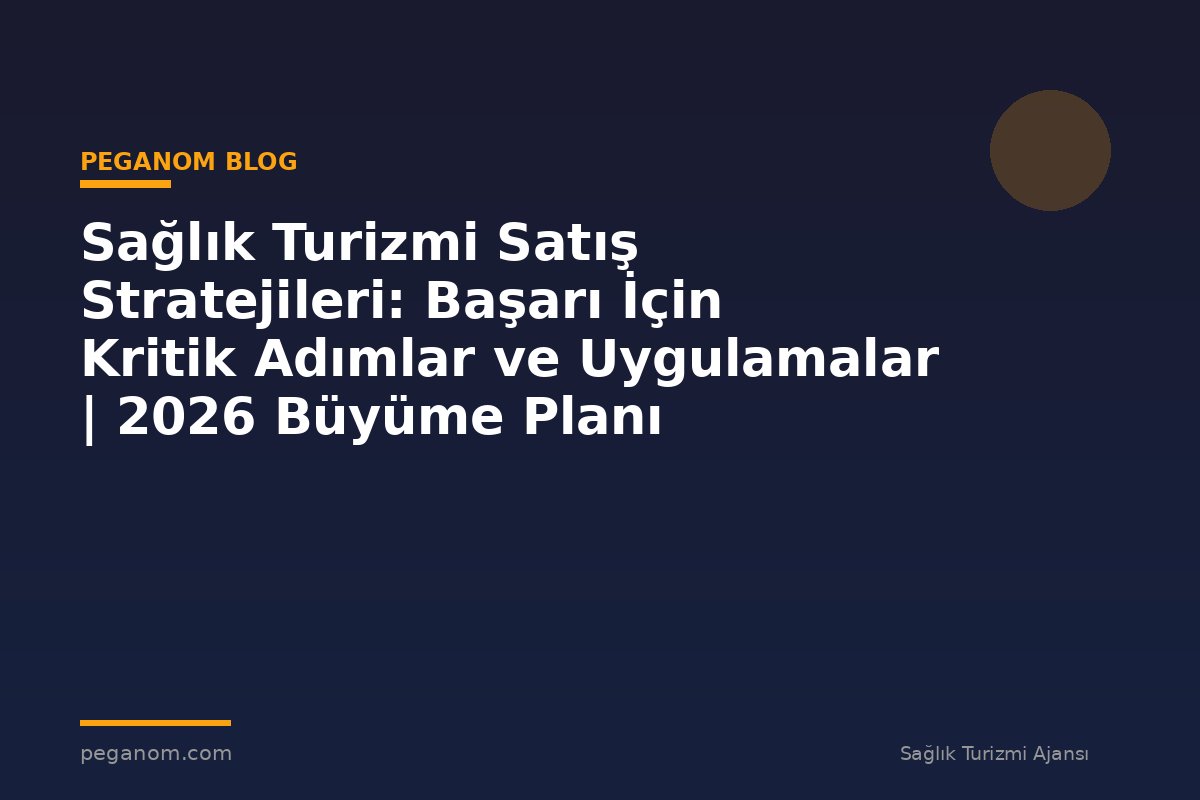 Sağlık Turizmi Satış Stratejileri: Başarı İçin Kritik Adımlar ve Uygulamalar | 2026 Büyüme Planı