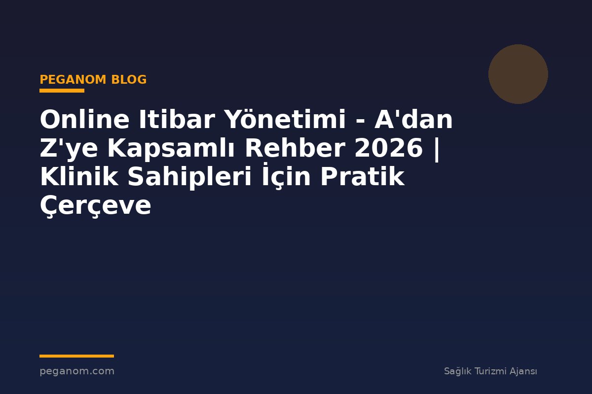 Online Itibar Yönetimi - A'dan Z'ye Kapsamlı Rehber 2026 | Klinik Sahipleri İçin Pratik Çerçeve