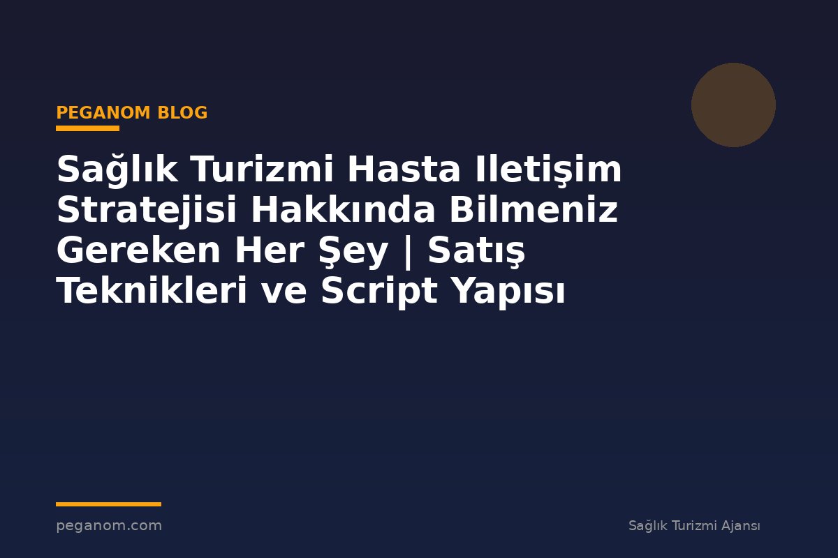Sağlık Turizmi Hasta Iletişim Stratejisi Hakkında Bilmeniz Gereken Her Şey | Satış Teknikleri ve Script Yapısı