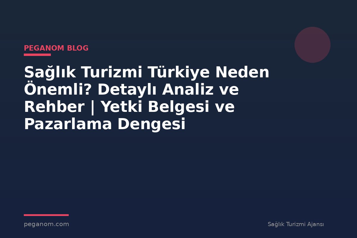 Sağlık Turizmi Türkiye Neden Önemli? Detaylı Analiz ve Rehber | Yetki Belgesi ve Pazarlama Dengesi