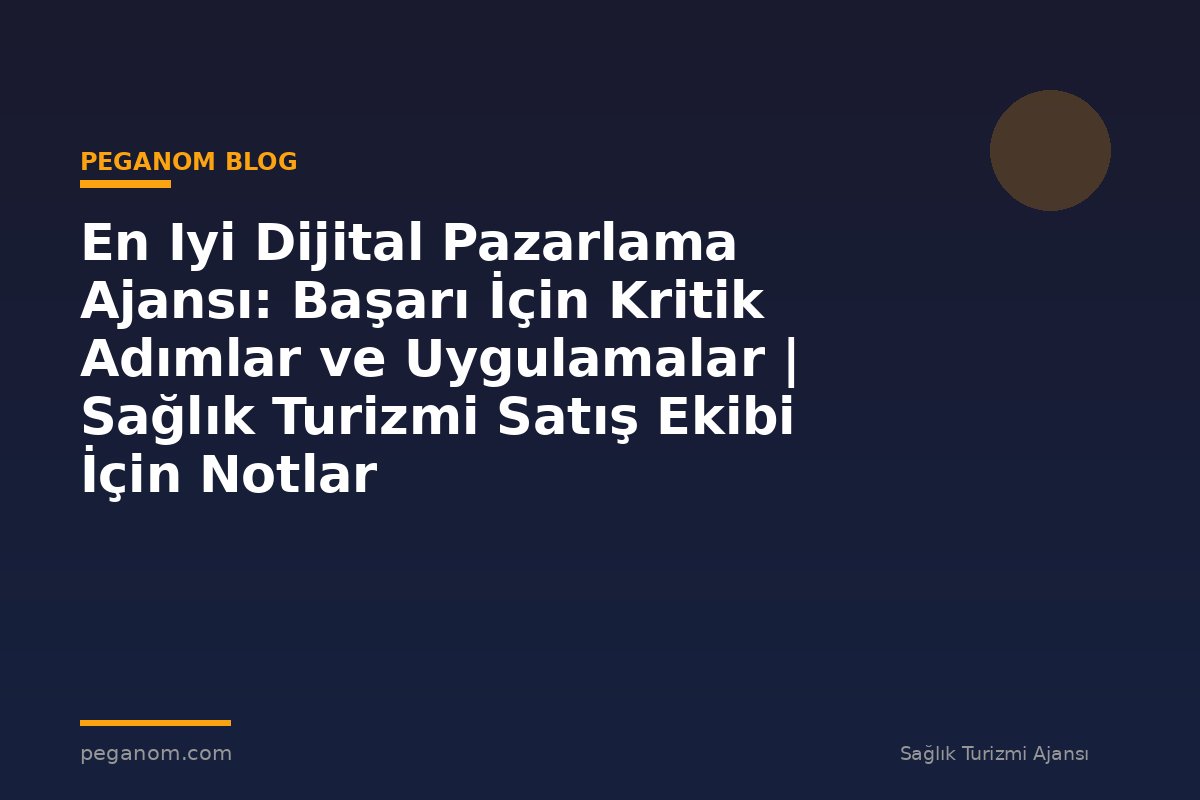 En Iyi Dijital Pazarlama Ajansı: Başarı İçin Kritik Adımlar ve Uygulamalar | Sağlık Turizmi Satış Ekibi İçin Notlar