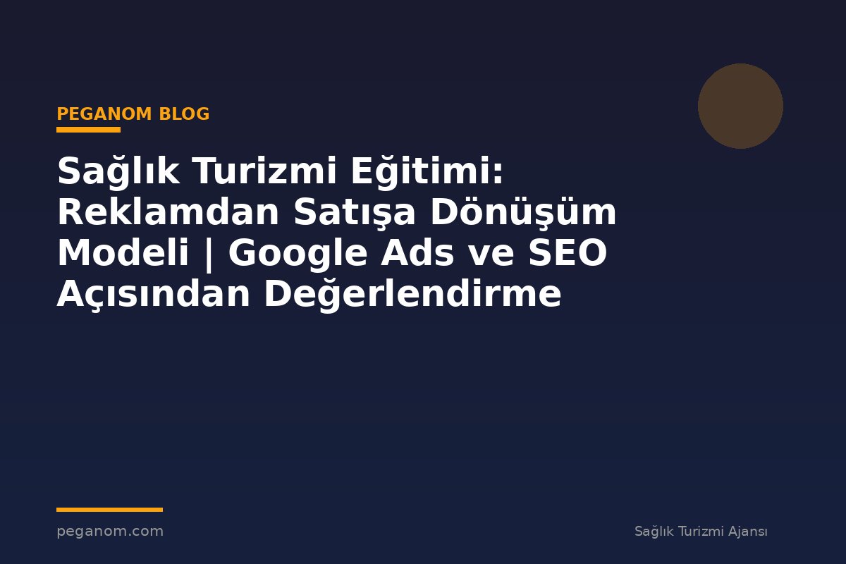 Sağlık Turizmi Eğitimi: Reklamdan Satışa Dönüşüm Modeli | Google Ads ve SEO Açısından Değerlendirme