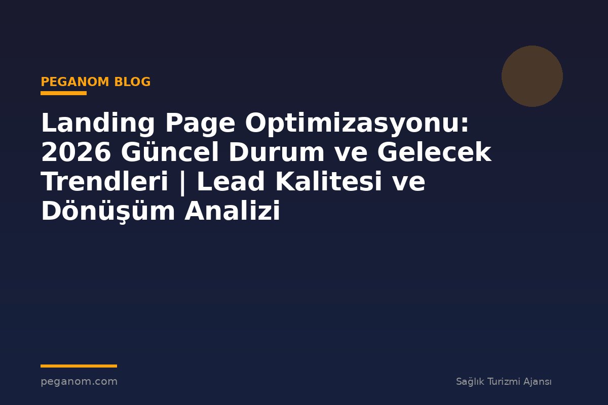 Landing Page Optimizasyonu: 2026 Güncel Durum ve Gelecek Trendleri | Lead Kalitesi ve Dönüşüm Analizi