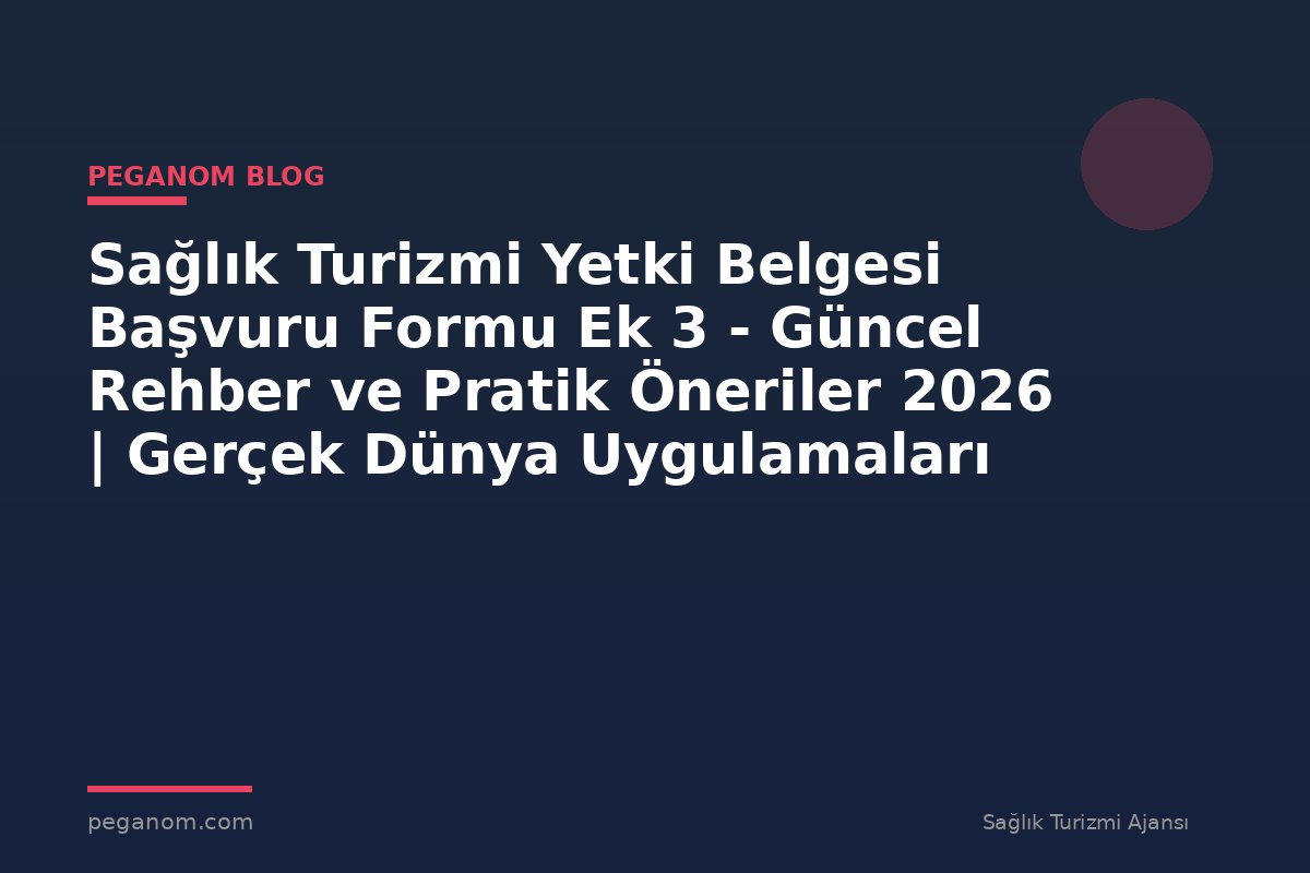 Sağlık Turizmi Yetki Belgesi Başvuru Formu Ek 3 - Güncel Rehber ve Pratik Öneriler 2026 | Gerçek Dünya Uygulamaları