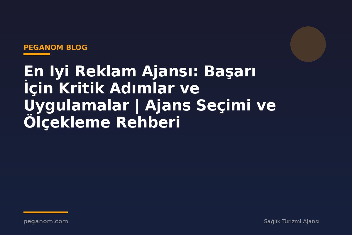 En Iyi Reklam Ajansı: Başarı İçin Kritik Adımlar ve Uygulamalar | Ajans Seçimi ve Ölçekleme Rehberi