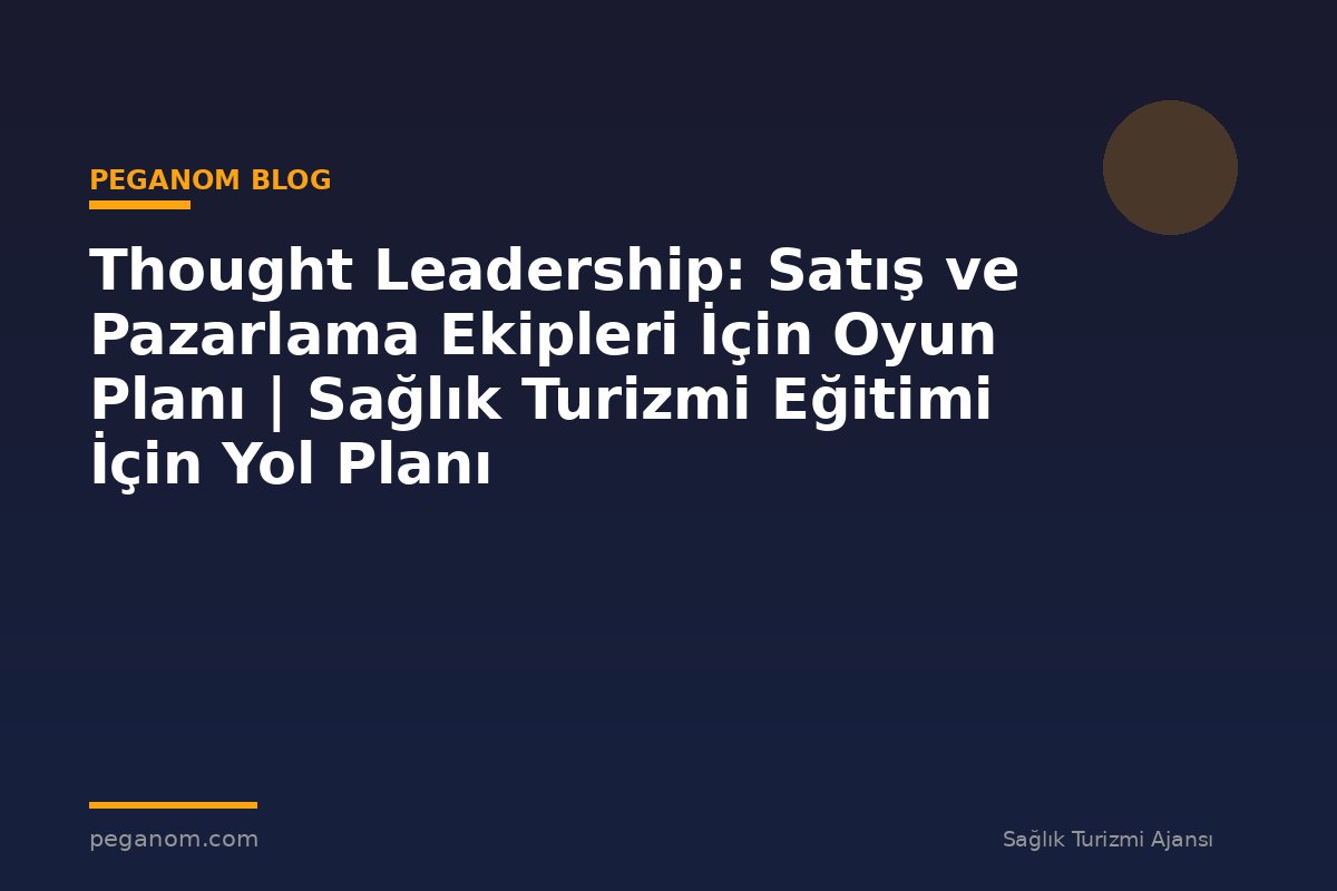 Thought Leadership: Satış ve Pazarlama Ekipleri İçin Oyun Planı | Sağlık Turizmi Eğitimi İçin Yol Planı