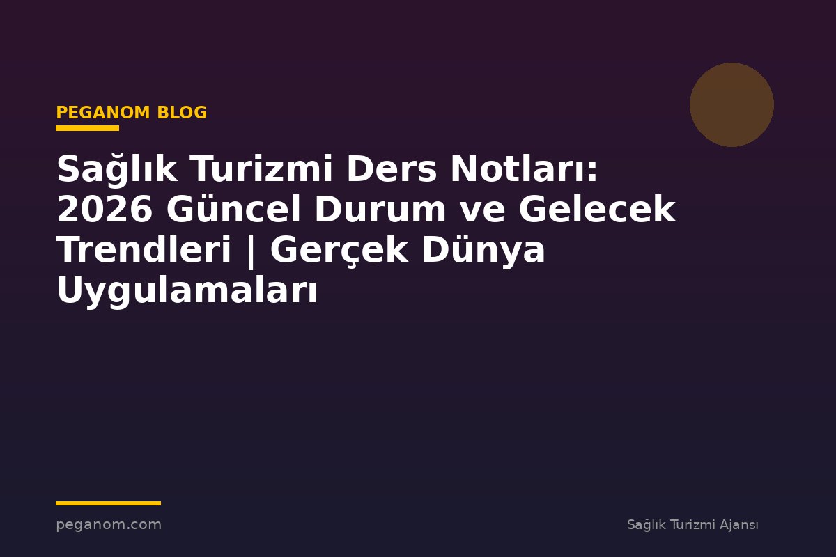 Sağlık Turizmi Ders Notları: 2026 Güncel Durum ve Gelecek Trendleri | Gerçek Dünya Uygulamaları