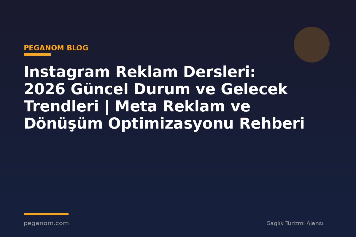 Instagram Reklam Dersleri: 2026 Güncel Durum ve Gelecek Trendleri | Meta Reklam ve Dönüşüm Optimizasyonu Rehberi