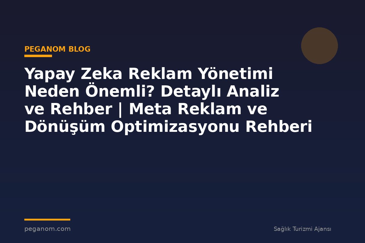 Yapay Zeka Reklam Yönetimi Neden Önemli? Detaylı Analiz ve Rehber | Meta Reklam ve Dönüşüm Optimizasyonu Rehberi