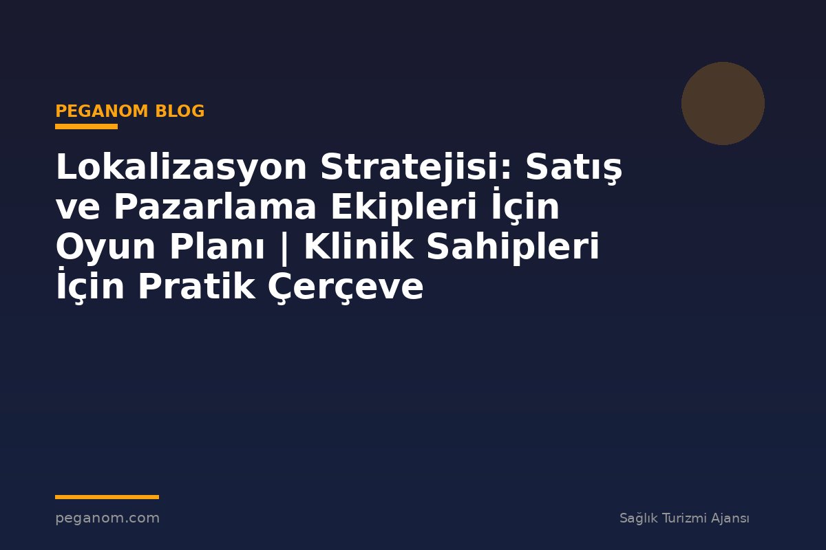 Lokalizasyon Stratejisi: Satış ve Pazarlama Ekipleri İçin Oyun Planı | Klinik Sahipleri İçin Pratik Çerçeve