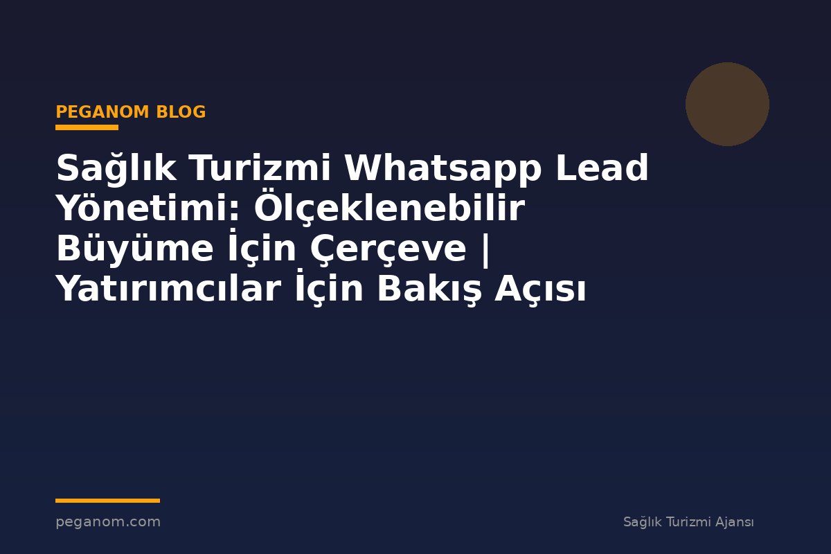Sağlık Turizmi Whatsapp Lead Yönetimi: Ölçeklenebilir Büyüme İçin Çerçeve | Yatırımcılar İçin Bakış Açısı