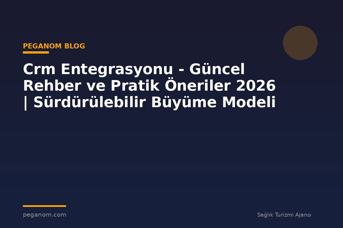 Crm Entegrasyonu - Güncel Rehber ve Pratik Öneriler 2026 | Sürdürülebilir Büyüme Modeli
